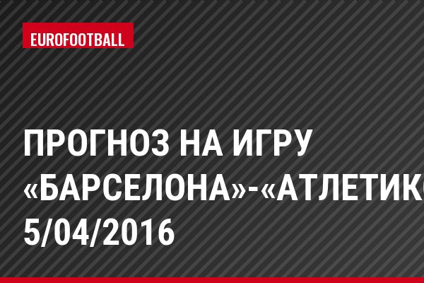 Прогноз на игру «Барселона»-«Атлетико» 5/04/2016