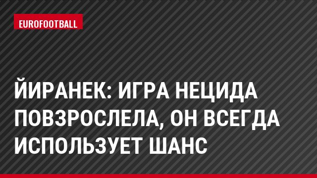 Йиранек: Игра Нецида повзрослела, он всегда использует шанс