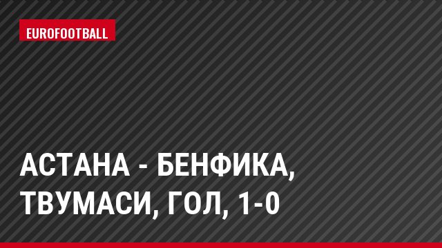 Астана - Бенфика, Твумаси, Гол, 1-0