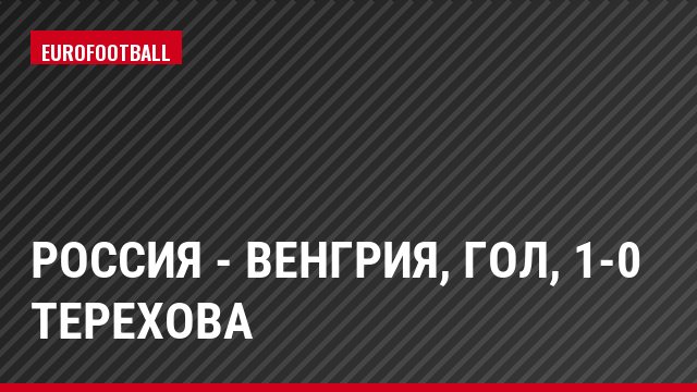 Россия - Венгрия, Гол, 1-0 Терехова