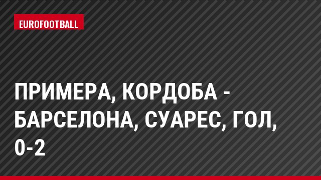Примера, Кордоба - Барселона, Суарес, Гол, 0-2