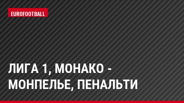 Лига 1, Монако - Монпелье, Пенальти