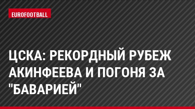 ЦСКА: рекордный рубеж Акинфеева и погоня за "Баварией"