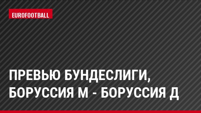 Превью Бундеслиги, Боруссия М - Боруссия Д
