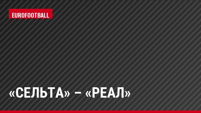 «Сельта» – «Реал»