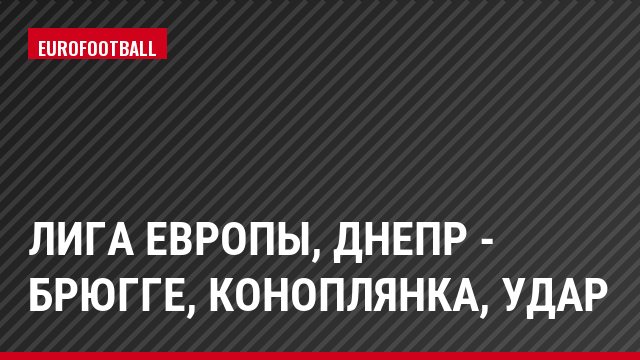 Лига Европы, Днепр - Брюгге, Коноплянка, Удар