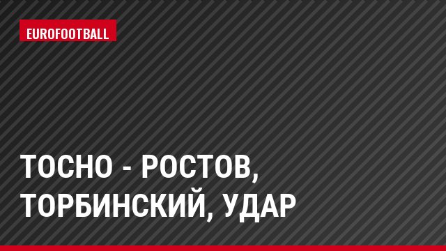 Тосно - Ростов, Торбинский, Удар