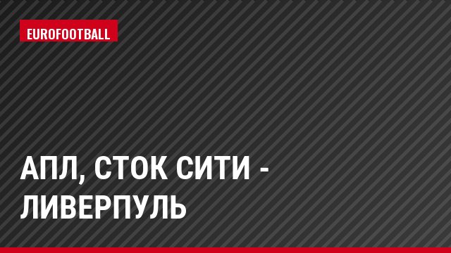 АПЛ, Сток Сити - Ливерпуль