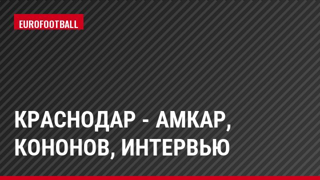 Краснодар - Амкар, Кононов, Интервью