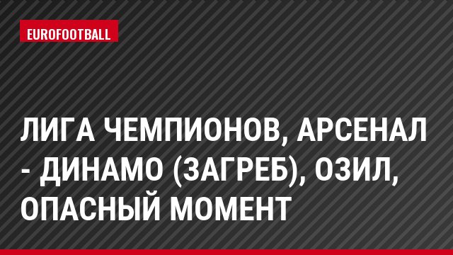 Лига чемпионов, Арсенал - Динамо (Загреб), Озил, Опасный момент