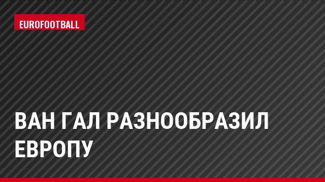 Ван Гал разнообразил Европу
