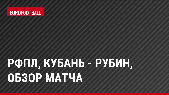 РФПЛ, Кубань - Рубин, Обзор матча
