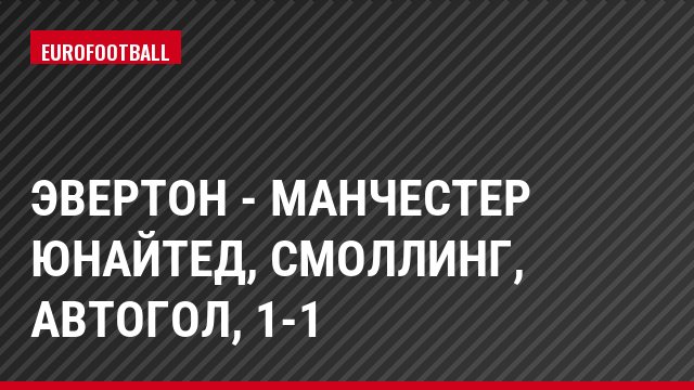 Эвертон - Манчестер Юнайтед, Смоллинг, Автогол, 1-1