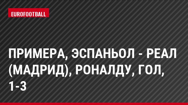 Примера, Эспаньол - Реал (Мадрид), Роналду, Гол, 1-3