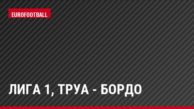 Лига 1, Труа - Бордо