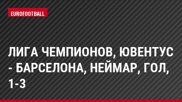 Лига чемпионов, Ювентус - Барселона, Неймар, Гол, 1-3