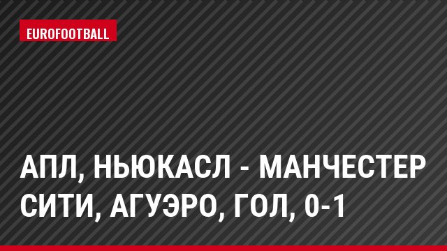 АПЛ, Ньюкасл - Манчестер Сити, Агуэро, Гол, 0-1