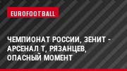 Чемпионат России, Зенит - Арсенал Т, Рязанцев, Опасный момент