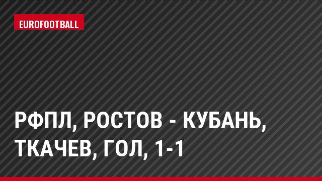 РФПЛ, Ростов - Кубань, Ткачев, Гол, 1-1