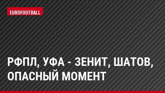 РФПЛ, Уфа - Зенит, Шатов, Опасный момент