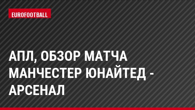 АПЛ, Обзор матча Манчестер Юнайтед - Арсенал