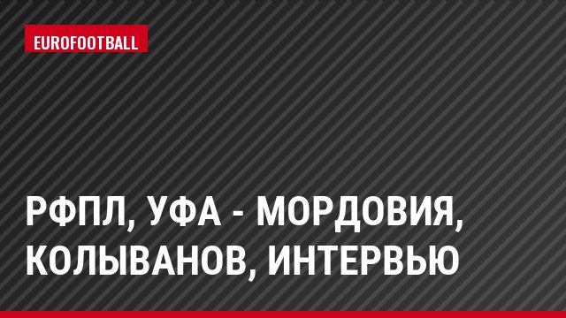 РФПЛ, Уфа - Мордовия, Колыванов, Интервью