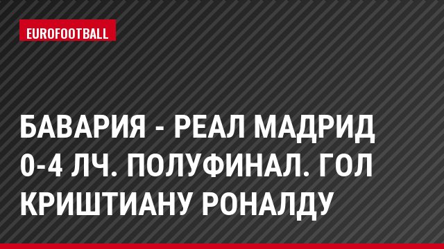 Бавария - Реал Мадрид 0-4 ЛЧ. Полуфинал. Гол Криштиану Роналду