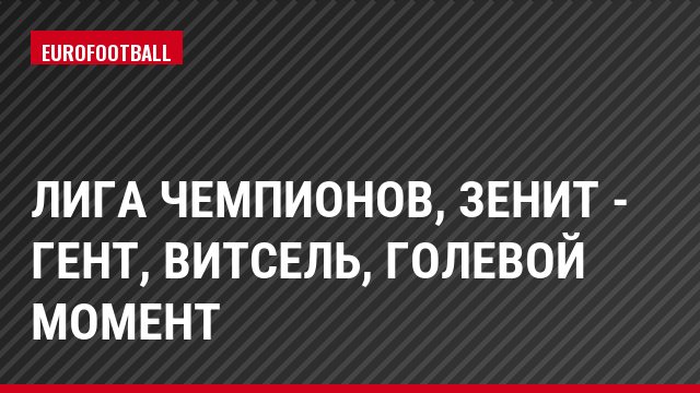 Лига чемпионов, Зенит - Гент, Витсель, Голевой момент