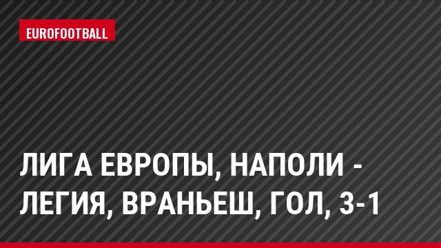 Лига Европы, Наполи - Легия, Враньеш, Гол, 3-1
