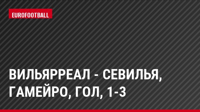 Вильярреал - Севилья, Гамейро, Гол, 1-3