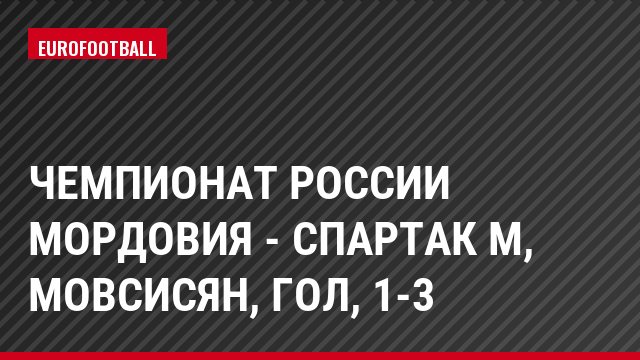 Чемпионат России Мордовия - Спартак М, Мовсисян, Гол, 1-3