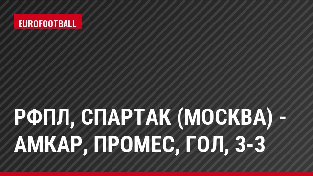 РФПЛ, Спартак (Москва) - Амкар, Промес, Гол, 3-3