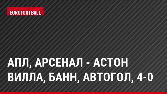 АПЛ, Арсенал - Астон Вилла, Банн, автогол, 4-0