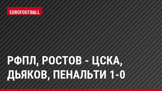 РФПЛ, Ростов - ЦСКА, Дьяков, Пенальти 1-0