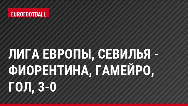 Лига Европы, Севилья - Фиорентина, Гамейро, Гол, 3-0