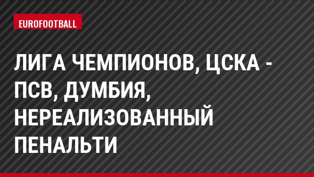 Лига чемпионов, ЦСКА - ПСВ, Думбия, Нереализованный пенальти
