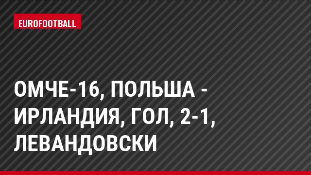 ОМЧЕ-16, Польша - Ирландия, Гол, 2-1, Левандовски