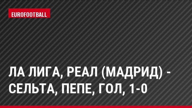 Ла Лига, Реал (Мадрид) - Сельта, Пепе, Гол, 1-0