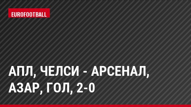 АПЛ, Челси - Арсенал, Азар, Гол, 2-0