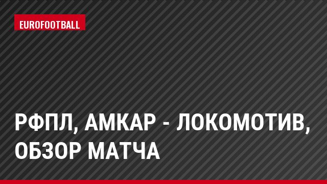 РФПЛ, Амкар - Локомотив, Обзор матча