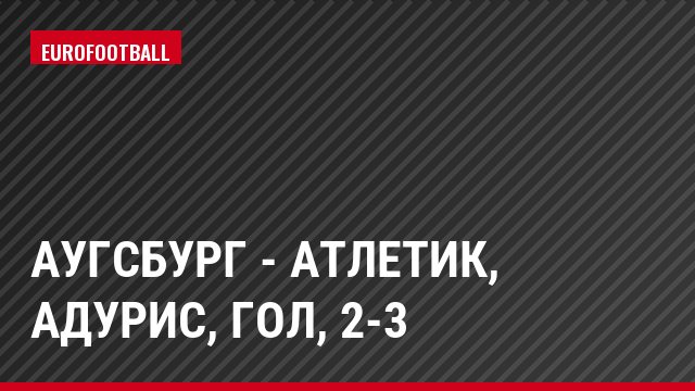 Аугсбург - Атлетик, Адурис, Гол, 2-3