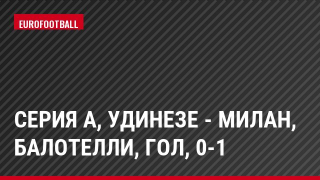 Серия А, Удинезе - Милан, Балотелли, Гол, 0-1