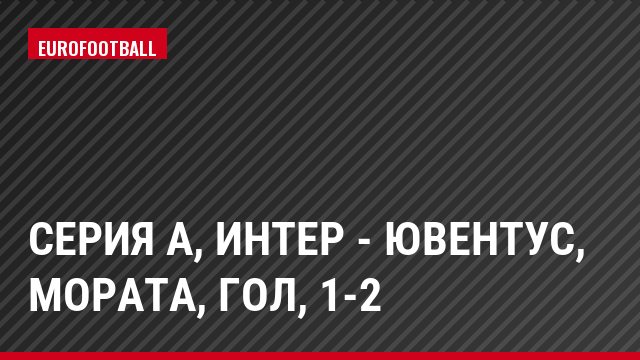 Серия А, Интер - Ювентус, Мората, Гол, 1-2