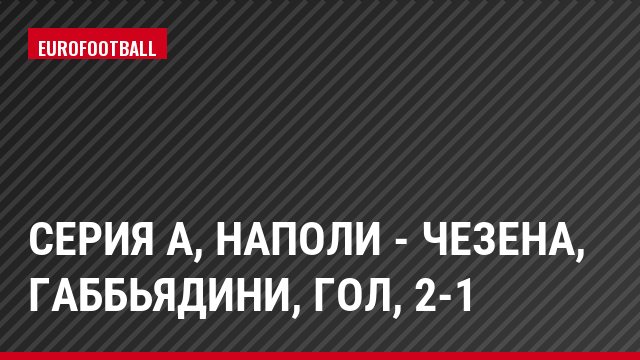 Серия А, Наполи - Чезена, Габбьядини, Гол, 2-1