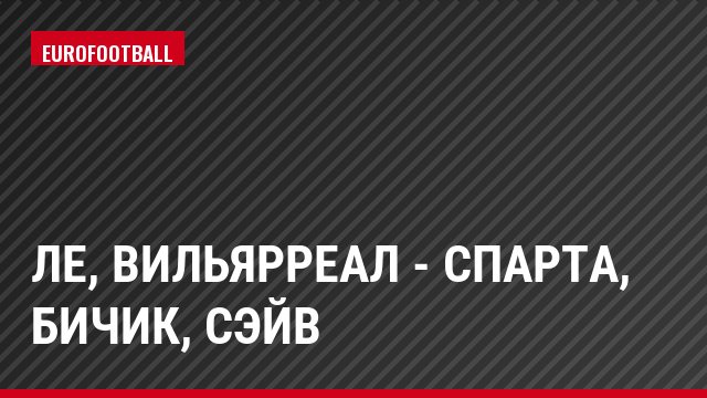 ЛЕ, Вильярреал - Спарта, Бичик, Сэйв