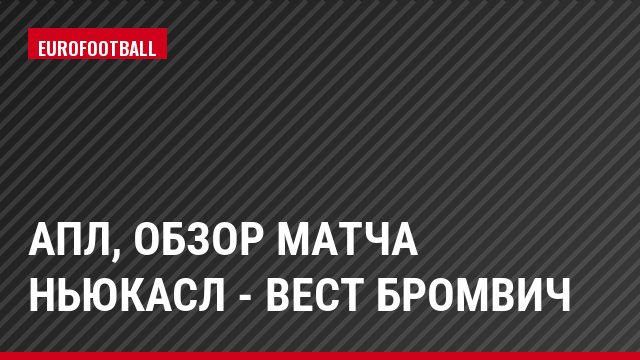 АПЛ, Обзор матча Ньюкасл - Вест Бромвич