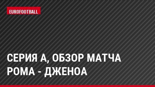 Серия А, Обзор матча Рома - Дженоа