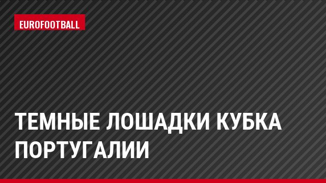 Темные лошадки Кубка Португалии