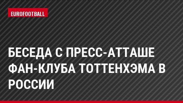 Беседа с пресс-атташе фан-клуба Тоттенхэма в России