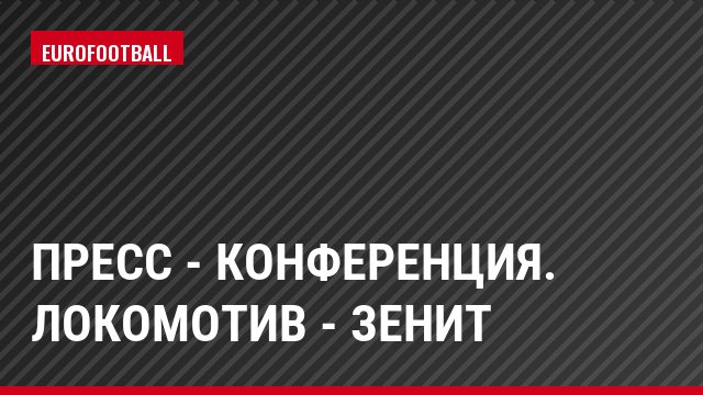 Пресс - конференция. Локомотив - Зенит